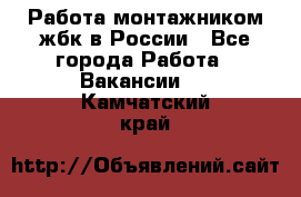 Работа монтажником жбк в России - Все города Работа » Вакансии   . Камчатский край